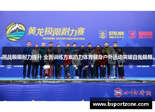 挑战极限耐力提升 全面训练方案助力体育健身户外活动突破自我极限